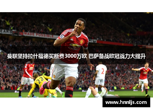 曼联坚持拉什福德买断费3000万欧 巴萨备战欧冠战力大提升